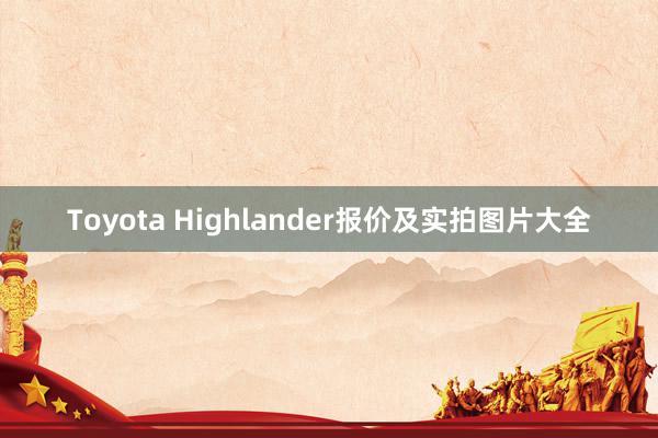 Toyota Highlander报价及实拍图片大全